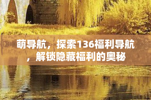 探索136福利导航图片