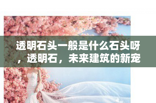 透明石头一般是什么石头呀图片