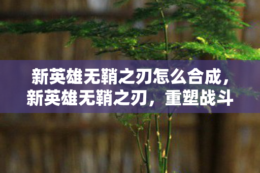 新英雄无鞘之刃怎么合成图片