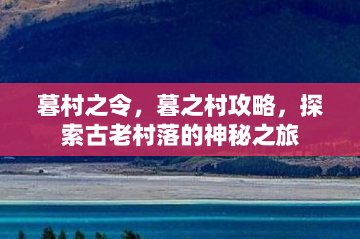 暮村之令，暮之村攻略，探索古老村落的神秘之旅