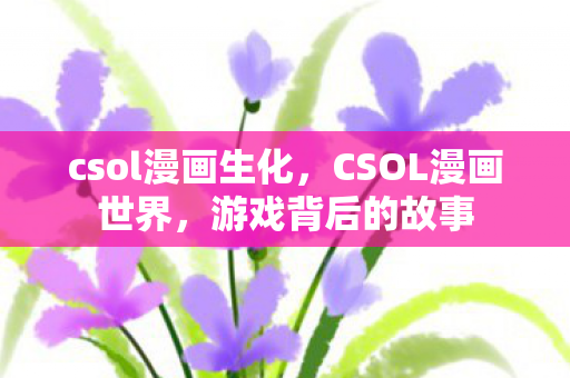 csol漫画生化，CSOL漫画世界，游戏背后的故事