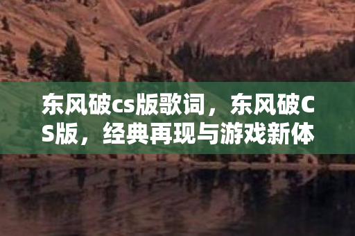 东风破cs版歌词，东风破CS版，经典再现与游戏新体验