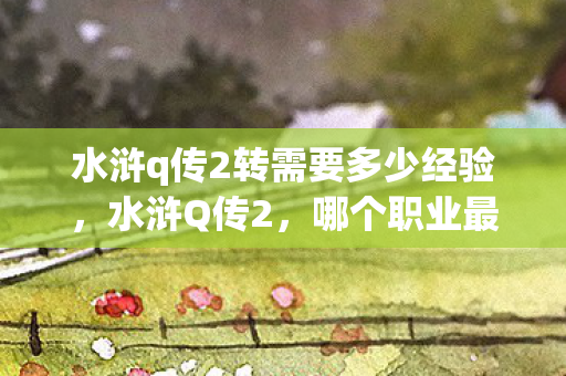 水浒q传2转需要多少经验图片