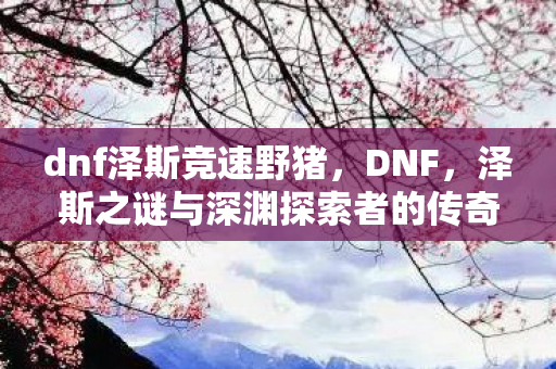 泽斯之谜与深渊探索者的传奇图片