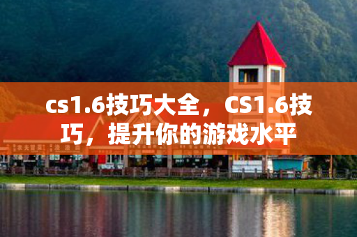 cs1.6技巧大全，CS1.6技巧，提升你的游戏水平