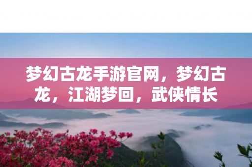 梦幻古龙手游官网图片