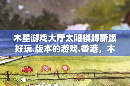 木星游戏大厅太阳棋牌新版好玩图片