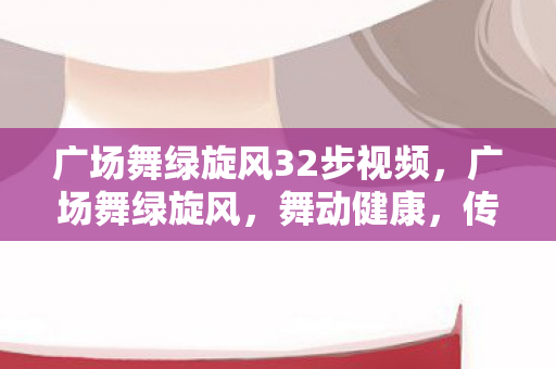 广场舞绿旋风32步视频图片