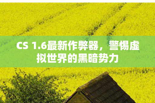 CS 1.6最新作弊器，警惕虚拟世界的黑暗势力