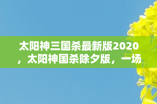太阳神三国杀最新版2020图片