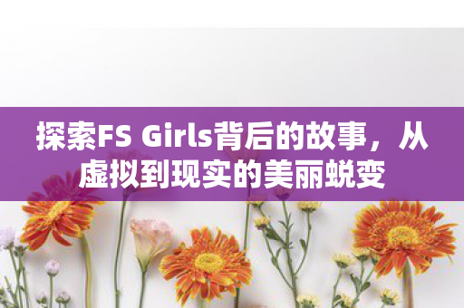 探索FS Girls背后的故事图片