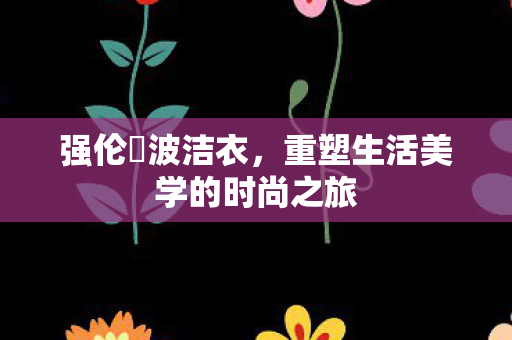 重塑生活美学的时尚之旅图片