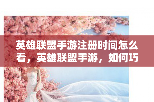 英雄联盟手游注册时间怎么看图片