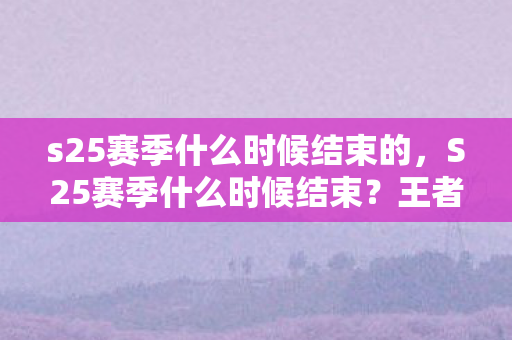 s25赛季什么时候结束的图片