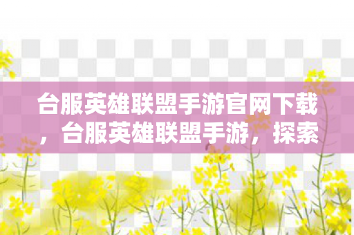 台服英雄联盟手游官网下载，台服英雄联盟手游，探索全新游戏体验