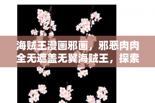 邪恶肉肉全无遮盖无翼海贼王图片