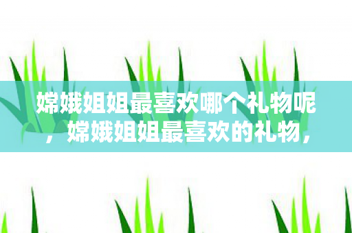 嫦娥姐姐最喜欢哪个礼物呢图片