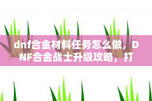 dnf合金材料任务怎么做图片