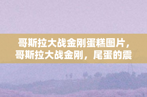 哥斯拉大战金刚蛋糕图片图片