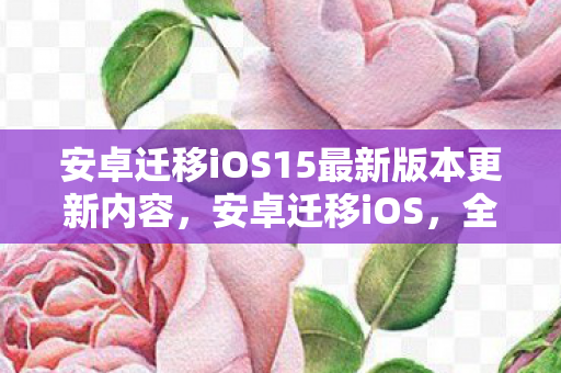 安卓迁移iOS15最新版本更新内容图片