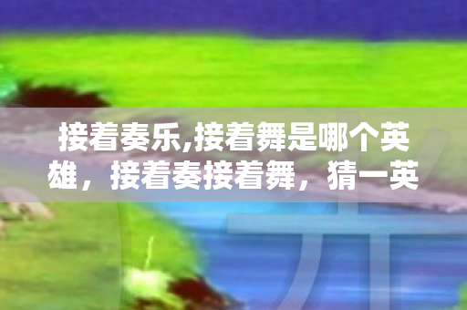 接着舞是哪个英雄图片