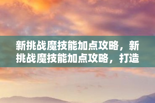新挑战魔技能加点攻略图片