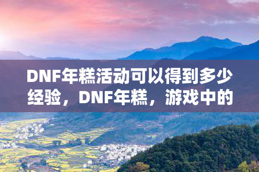 DNF年糕活动可以得到多少经验图片