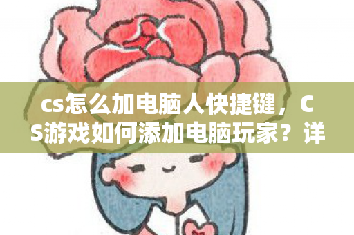 cs怎么加电脑人快捷键，CS游戏如何添加电脑玩家？详细步骤解析