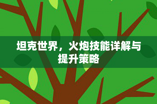 火炮技能详解与提升策略图片