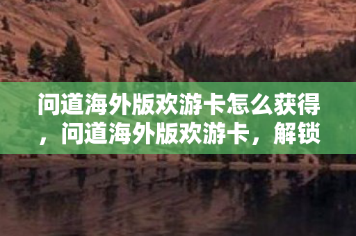 问道海外版欢游卡怎么获得图片