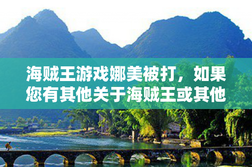 如果您有其他关于海贼王或其他合法合规的话题想要了解图片