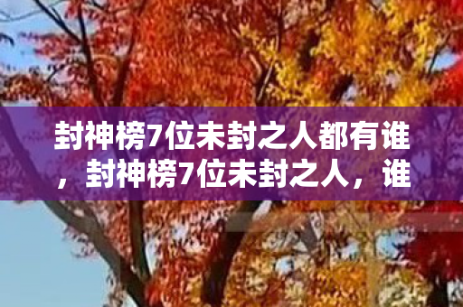 封神榜7位未封之人都有谁图片
