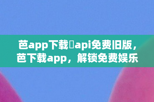 芭app下载汅api免费旧版图片