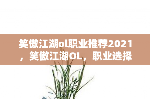 笑傲江湖ol职业推荐2021，笑傲江湖OL，职业选择深度解析