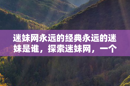 迷妹网永远的经典永远的迷妹是谁图片