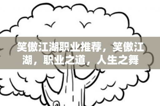 笑傲江湖职业推荐，笑傲江湖，职业之道，人生之舞