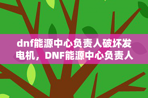 dnf能源中心负责人破坏发电机图片