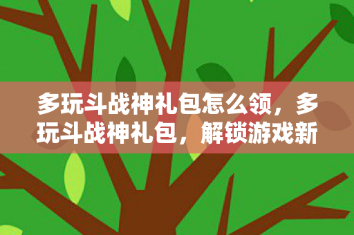 多玩斗战神礼包怎么领图片
