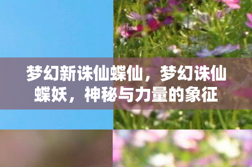 梦幻新诛仙蝶仙，梦幻诛仙蝶妖，神秘与力量的象征