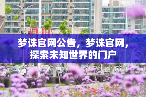 梦诛官网公告，梦诛官网，探索未知世界的门户
