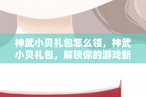 神武小贝礼包怎么领图片