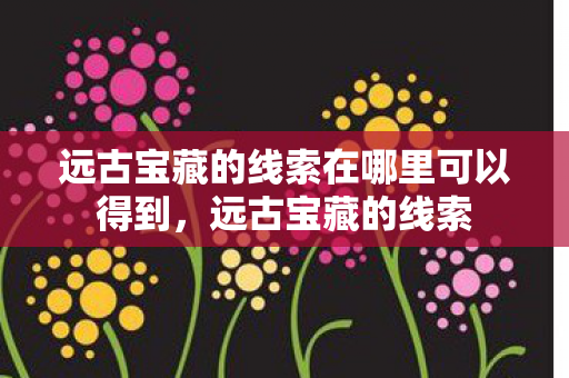 远古宝藏的线索在哪里可以得到图片