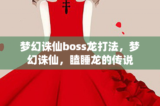 梦幻诛仙boss龙打法，梦幻诛仙，瞌睡龙的传说