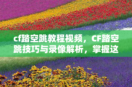 CF踏空跳技巧与录像解析图片