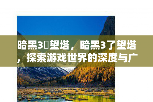 探索游戏世界的深度与广度图片