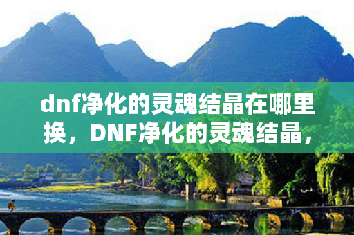 dnf净化的灵魂结晶在哪里换图片