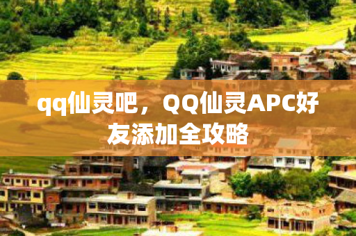 qq仙灵吧，QQ仙灵APC好友添加全攻略