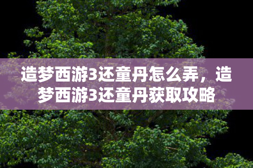 造梦西游3还童丹获取攻略图片