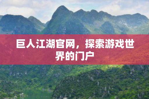 巨人江湖官网，探索游戏世界的门户