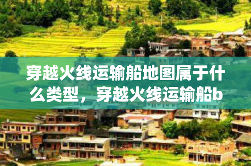 穿越火线运输船地图属于什么类型图片